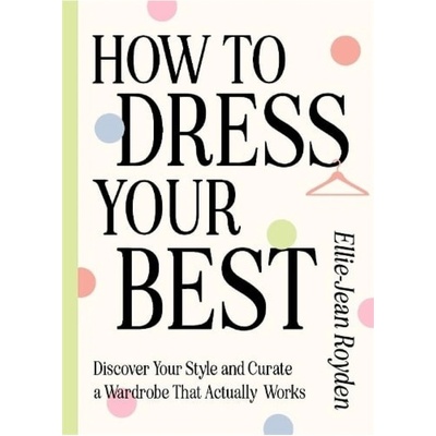 How to Dress Your Best, Discover Your Personal Style and Curate a Wardrobe That Actually Works Quercus Publishing