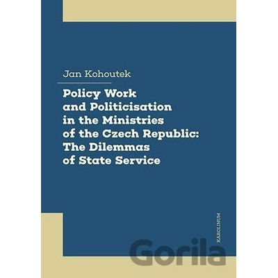 Policy Work and Politicisation in the Ministries of the Czech Republic: The Dilemmas of State Service - Jan Kohoutek