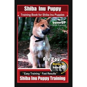 Shiba Inu Puppy Training Book for Shiba Inu Puppies By BoneUP DOG Training: Are You Ready to Bone Up? Easy Training * Fast Results Shiba Inu Puppy Tra | Karen Douglas Kane (2019)