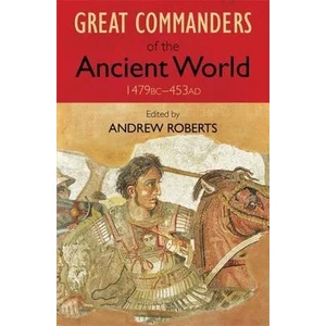 Great Commanders of the Ancient World 1479BC - 453AD | Andrew Roberts (2011)