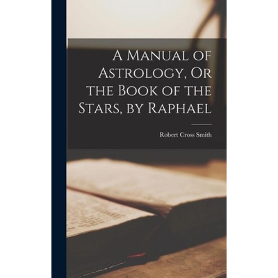 A Manual of Astrology, Or the Book of the Stars, by Raphael | Robert Cross Smith