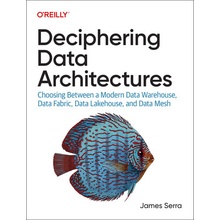 Deciphering Data Architectures: Choosing Between a Modern Data Warehouse, Data Fabric, Data Lakehouse, and Data Mesh Serra JamesPaperback