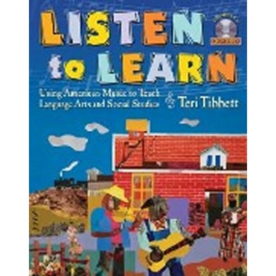 Listen to Learn: Using American Music to Teach Language Arts and Social Studies - Teri Tibbett