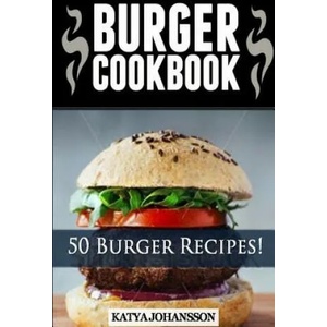 Burger Cookbook: Top 50 Burger Recipes (Using Meat, Chicken, Fish, Cheese, Veggies And Much More) | Katya Johansson (2016)