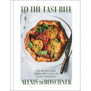 To the Last Bite: Recipes and Ideas for Making the Most of Your Ingredients | deBoschnek, Alexis (ISBN: 9781982151386)