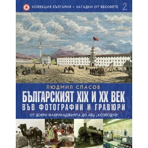 Колекция България - загадки от вековете. Том 2: Българският XIX и XX век във фотографии и гравюри: От Добри Фабрикаджията до АЕЦ Козлодуй (ISBN: 9789545740015)