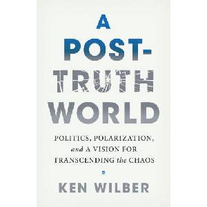 A Post-Truth World: Politics, Polarization, and a Vision for Transcending the Chaos | Wilber, Ken (ISBN: 9781645473558)
