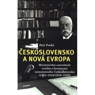 Československo a nová Evropa - Mezinárodní souvislosti vzniku a formování samostatného Československa 1914-1918/1919-1920 - Petr Prokš