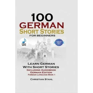100 German Short Stories for Beginners Learn German with Stories Including Audiobook German Edition Foreign Language Book 1 | CHRISTIAN STAHL (ISBN: 9781387414703)