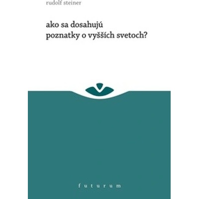 Ako sa dosahujú poznatky o vyšších svetoch? Rudolf Steiner