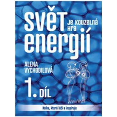 Sv ět je kouzelná hra energií 1. Alena Vychodilová
