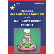 Kuchařka pro žadatele z fondů EU aneb jak uvařit dobrý projekt - Aleš Přichystal