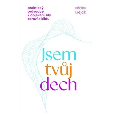 Jsem tvůj dech - Praktický průvodce k objevení síly, zdraví a klidu - Václav Krejčík