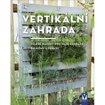 Vertikální zahrada - Zelené nápady pro malé zahrádky, balkony a terasy - Martin Staffler