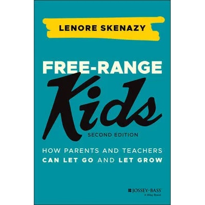 Free-Range Kids - How Parents and Teachers Can Let Go and Let Grow