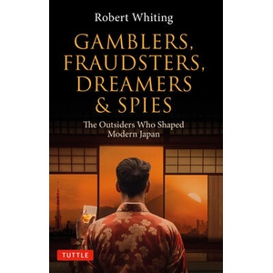 Gamblers, Fraudsters, Dreamers & Spies: The Outsiders Who Shaped Modern Japan | Robert Whiting (ISBN: 9784805317983)