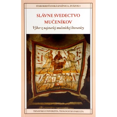 Slávne svedectvo mučeníkov - Výber z najstaršej mučeníckej literatúry