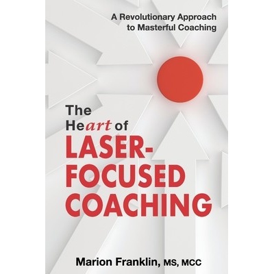 The HeART of Laser-Focused Coaching: A Revolutionary Approach to Masterful Coaching Franklin MarionPaperback – Hledejceny.cz