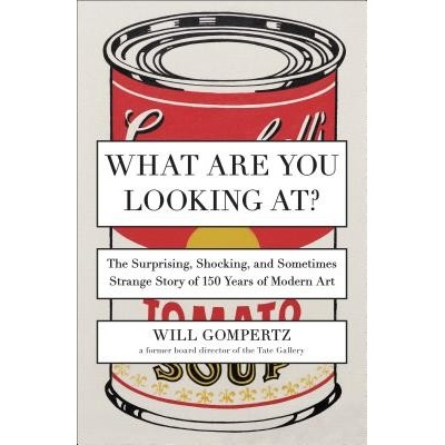 What Are You Looking At?: The Surprising, Shocking, and Sometimes Strange Story of 150 Years of Modern Art - (Gompertz Will) – Hledejceny.cz