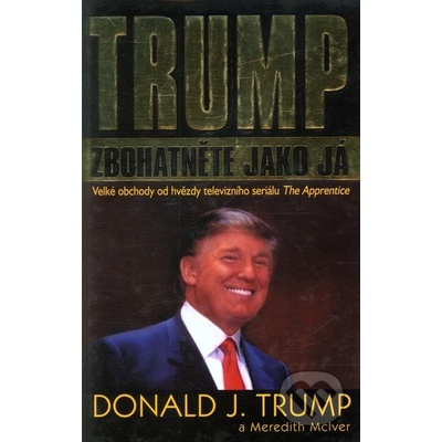 Zbohatněte jako já -- Velké obchody od hvězdy televizního seriálu The Apprentice - Donald J. Trump, Meredith McIver – Hledejceny.cz