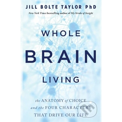 Whole Brain Living - The Anatomy of Choice and the Four Characters That Drive Our Life (Taylor Dr. Jill Bolte) – Hledejceny.cz