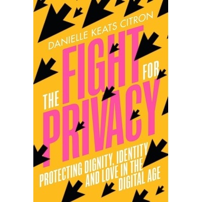 The Fight for Privacy: Protecting Dignity, Identity, and Love in the Digital Age Citron Danielle Keats – Hledejceny.cz