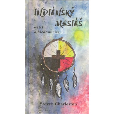 Indiánský mesiáš - Ježíš a hledání vize - Steven Charleston