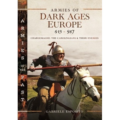 Armies of Dark Ages Europe, 613-987: Charlemagne, the Carolingians and Their Enemies - Esposito Gabriele