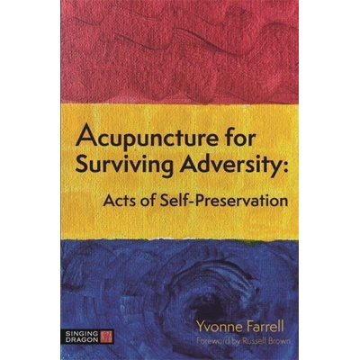 Acupuncture for Surviving Adversity Acts of Self-Preservation - Farrell Yvonne R.