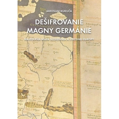 Dešifrovanie Magny Germánie Najstaršia mapa strednej Európy a Slovenska - Kukuča Jaroslav