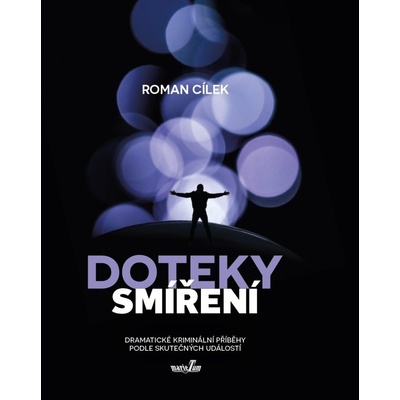 Doteky smíření - Dramatické kriminální příběhy podle skutečných událostí - Roman Cílek