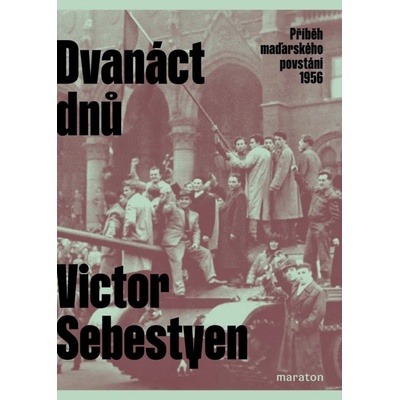 Dvanáct dnů - Příběh maďarského povstání 1956 - Victor Sebestyen – Hledejceny.cz
