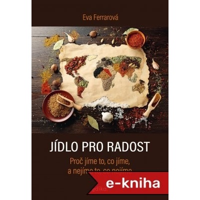 Jídlo pro radost: Proč jíme to, co jíme, a nejíme to, co nejíme - Eva Ferrarová – Hledejceny.cz