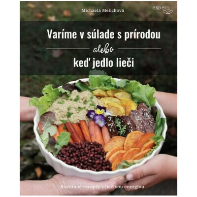 Varíme v súlade s prírodou alebo keď jedlo lieči - Michaela Melichová – Hledejceny.cz
