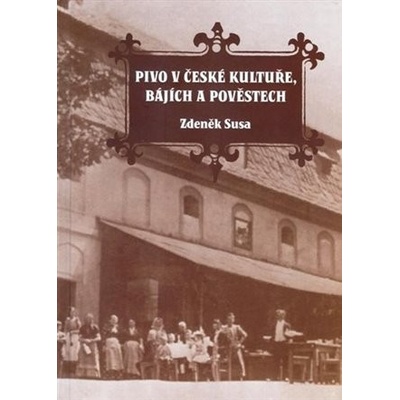 Pivo v české kultuře, bájích a pověstech - Zdeněk Susa – Hledejceny.cz