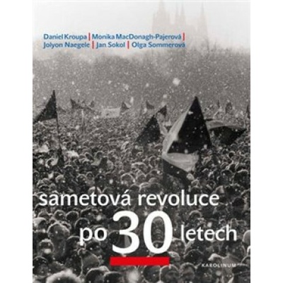 Sametová revoluce po 30 letech (Daniel Kroupa,Monika MacDonagh-Pajerová,Jolyon Naegele,Petr Placák,Jan Sokol,Olga Sommerová)(Brožovaná)