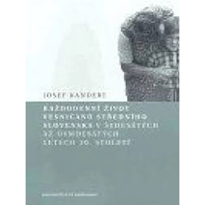 Každodenní život vesničanů středního Slovenska v 60. až 80. letech 20. století - Kandert Josef – Hledejceny.cz