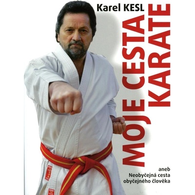 Moje cesta karate aneb Neobyčejná cesta obyčejného člověka - Karel Kesl