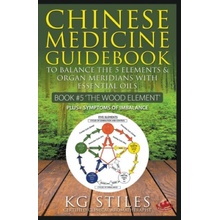 Chinese Medicine Guidebook Essential Oils to Balance the Wood Element & Organ Meridians Kg Stiles