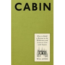 Cabin: How to Build a Retreat in the Wilderness and Learn to Live with Nature Jones Will
