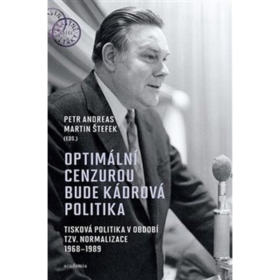 Optimální cenzurou bude kádrová politika - Tisková politika v období tzv. normalizace 1968-1989 - Petr Andreas