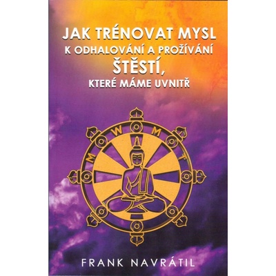 Jak trénovat mysl k odhalování a prožívání štěstí, které máme uvnitř - Frank Navrátil – Hledejceny.cz