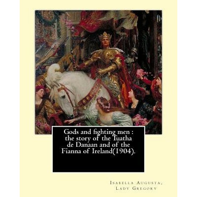 Gods and fighting men: the story of the Tuatha de Danaan and of the Fianna of Ireland1904. By Lady Gregory, with a preface By: W. B. Yeats Lady Gregory