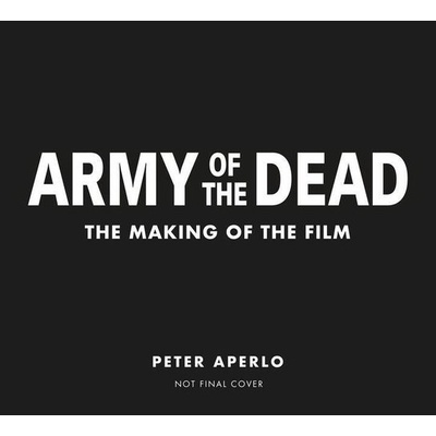 Army of the Dead: A Film by Zack Snyder: The Making of the Film - Aperlo Peter – Hledejceny.cz