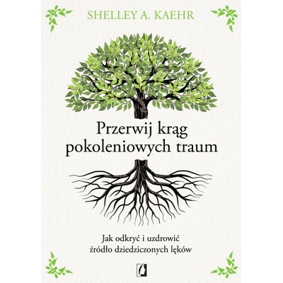 Przerwij krąg pokoleniowych traum. Jak odkryć i uzdrowić źródło dziedziczonych lęków