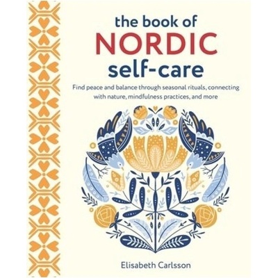 Book of Nordic Self-Care, Find Peace and Balance Through Seasonal Rituals, Connecting with Nature, Mindfulness Practices, and More Ryland, Peters & Small Ltd