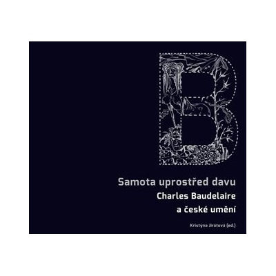Samota uprostřed davu Charles Baudelaire a české umění | Kristýna Jirátová, Otto M. Urban, Jiří Pelán, Milena Slavická, Miloslav Topinka, Martin Jiroušek, Marek Škubal