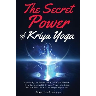 The Secret Power of Kriya Yoga: Revealing the Fastest Path to Enlightenment. How Fusing Bhakti & Jnana Yoga Into Kriya Will Unleash the Most Powerful SantatagamanaPaperback