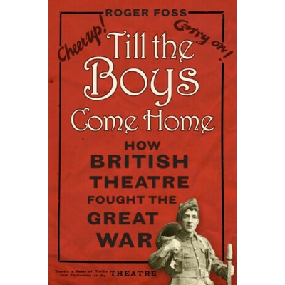 Till the Boys Come Home: How British Theatre Fought the Great War Foss RogerPaperback – Hledejceny.cz
