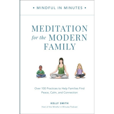 Mindful in Minutes: Meditation for the Modern Family: Over 100 Practices to Help Families Find Peace, Calm, and Connection Smith Kelly – Hledejceny.cz
